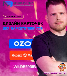 Онлайн - курс Дизайн карточек для маркетмплейсов: Wildberries, Ozon и Яндекс Маркет. (Максим Басманов)