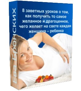 Бесплатный видеокурс 8 заветных уроков о том, как получить то самое желанное и драгоценное, чего желает на свете каждая женщина – ребенка (Ева Бронских)