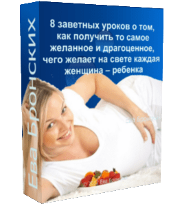 Бесплатный видеокурс 8 заветных уроков о том, как получить то самое желанное и драгоценное, чего желает на свете каждая женщина – ребенка (Ева Бронских)