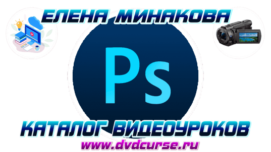 Видео уроки по работе с Photoshop. (Елена Минакова)