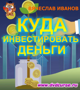 Курс Куда инвестировать деньги (Вячеслав Иванов, Издательство Info-dvd)
