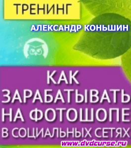 Тренинг Зарабатывай на Фотошопе в соцсетях (Александр Коньшин, Издательство Info-dvd)