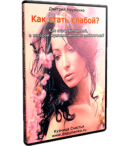 Видеокурс Как стать слабой. Как стать женщиной, о которой мужчина мечтает заботиться? (Дмитрий Науменко)