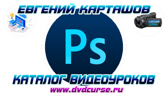 Видео уроки по работе с Photoshop. (Евгений Карташов)