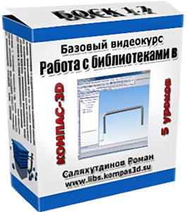 Бесплатный видеокурс КОМПАС-3D. Использование библиотек (Роман Саляхутдинов)