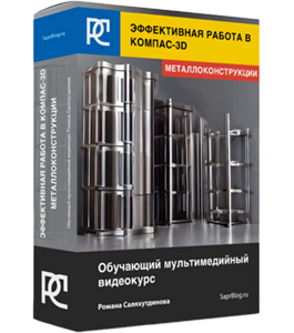 Видеокурс Эффективная работа в КОМПАС-3D. Металлоконструкции (Роман Саляхутдинов)