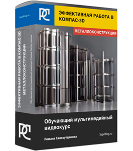 Видеокурс Эффективная работа в КОМПАС-3D. Металлоконструкции (Роман Саляхутдинов)