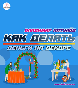 Видеокурс Как делать деньги на декоре (Владимир Алтухов, Школа декора)