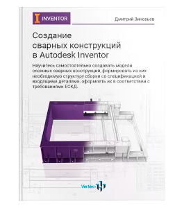 Книга Создание сварных конструкций в Autodesk Inventor (Дмитрий Зиновьев, Студия Vertex)