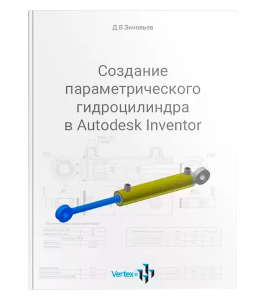 Книга Создание параметрического гидроцилиндра в Autodesk Inventor (Дмитрий Зиновьев, Студия Vertex)