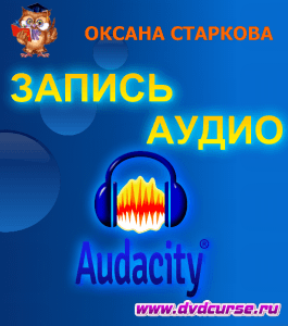 Видеокурс Audacity. Запись аудио (Оксана Старкова, Издательство Info-dvd)