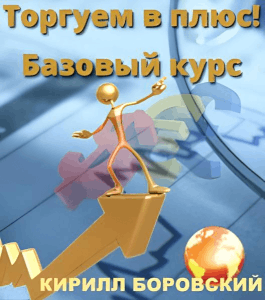 Бесплатный курс Торгуем в плюс! Базовый (Кирилл Боровский, Издательство Info-dvd)