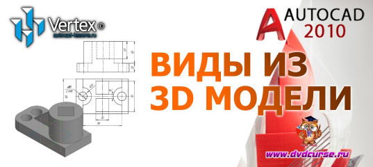 Мини-курс AutoCAD. Создание видов на основе 3D модели. (Дмитрий Зиновьев, Студия Vertex)