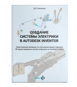 Книга Создание системы электрики в Autodesk Inventor 2020 (Дмитрий Зиновьев, Студия Vertex)